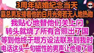 周年結婚紀念当天，霸总男友搂着他的白月光旁若无人地热吻，我贴心地替他们关上门，转头就烧了所有合照出了国，等到他终于想方设法联系到我时，电话这头一句磁性的男声让他傻了眼！