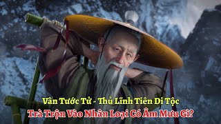 Vân Tước Tử - Thủ Lĩnh Tiên Di Tộc Trà Trộn Vào Nhân Loại, Âm Mưu Của Lão Khi Giúp Vương Lâm Là Gì!