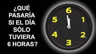 ¿Qué pasaría si el día solo tuviera 6 horas?