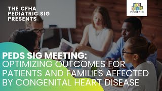 Peds SIG Meeting: Optimizing Outcomes for Patients and Families affected by Congenital Heart Disease
