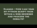 Django : How can I run my python script from within a web browser and process the results?
