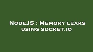 NodeJS : Memory leaks using socket.io
