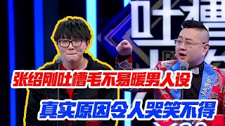 張紹剛吐槽毛不易暖男人設，真實原因令人哭笑不得【吐槽大會】