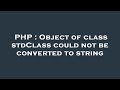 PHP : Object of class stdClass could not be converted to string