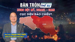 Bàn tròn thế sự: Xung đột Mỹ, Israel – Iran: cục diện đảo chiều?
