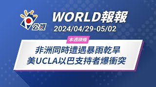 《World報報》非洲同時遭遇暴雨乾旱 美UCLA以巴支持者爆衝突｜2024/04/29-05/02