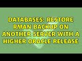 Databases: Restore rman backup on another server with a higher Oracle release