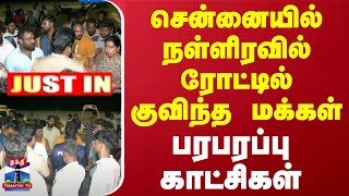 #JUSTIN || சென்னையில் நள்ளிரவில் ரோட்டில் குவிந்த மக்கள் - பரபரப்பு காட்சிகள்