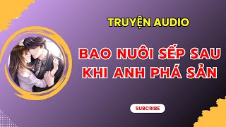 [TRUYỆN AUDIO] || BAO NUÔI SẾP SAU KHI ANH PHÁ SẢN || MIÊU NỮ REVIEW