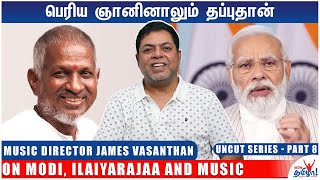 பெரிய ஞானினாலும் தப்புதான் Music Director James Vasanthan on Modi, Ilaiyarajaa and Music