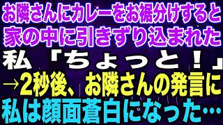 【スカッとする話】お隣さんにカレーをお裾分けすると、家の中に引きずり込まれた私「ちょっと！」→2秒後、お隣さんの発言に私は顔面蒼白になった