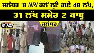 Jalandhar ਚ NRI ਕੋਲੋਂ ਲੁੱਟੇ ਗਏ 48 ਲੱਖ - 2 ਕੀਤੇ ਕਾਬੂ