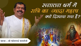 सनातन धर्म में रात्रि का ज्यादा महत्व क्यों दिखाया गया है? || Pu.Maheshbhai Joshi || +91 98205 23446