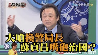 《新聞深喉嚨》精彩片段　大嗆換警局長　蘇貞昌嘴砲治國？