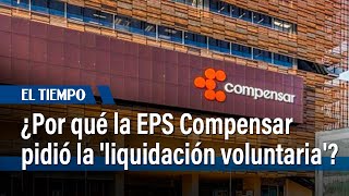 La razón por la que EPS Compensar pidió la 'liquidación voluntaria' | El Tiempo