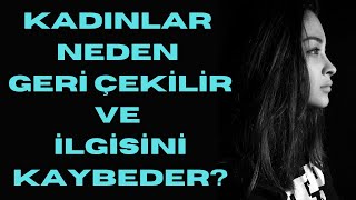 Kadınlar Neden Geri Çekilir Ve İlgisini Kaybeder?