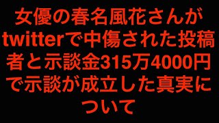 [真相]女優の春名風花さんがtwitterで中傷された投稿者と示談金315万4000円で示談が成立[masa46494]