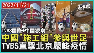 中國大陸「施工組」參與世足　TVBS直擊北京嚴峻疫情｜TVBS新聞 2022 11 21【TVBS國際+中國觀察】