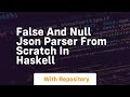 False and null json parser from scratch in haskell