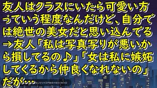 友人はクラスにいたら可愛い方っていう程度なんだけど、自分では絶世の美女だと思い込んでる→友人「私は写真写りが悪いから損してるの♪」「女は私に嫉妬してくるから仲良くなれないの♪」だが…