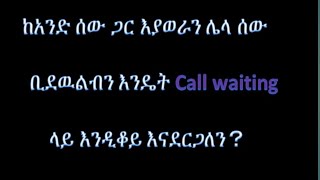 ስልክ እያወራችሁ ሌላ ሰው በአጋጣሚ ቢደዉል እንዴት #Call Waiting ላይ እንዲቆይ እናደርጋለን？