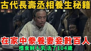 古代長壽丞相養生秘籍，在家中豢養妻妾數百人，嗜食鮮人乳活了104歲！