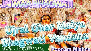 Ujral Ghar Maiya Ahan...... I Maithili Bhajan I JAI MAA BHAGWATI I Poonam Mishra I Bhagwati Vandana