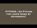 PYTHON : Do Python for loops work by reference?