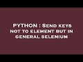 PYTHON : Send keys not to element but in general selenium