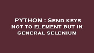 PYTHON : Send keys not to element but in general selenium