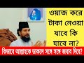 ওয়াজ করে টাকা নেওয়া যাবে কি যাবে না?কাজি জাবের