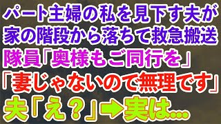 【スカッとする話】パート主婦の私を見下す夫が家の階段から落ちて救急搬送隊員「奥様もご同行ください」 「妻じゃないので無理です」 夫「え？」→実は   【修羅場】