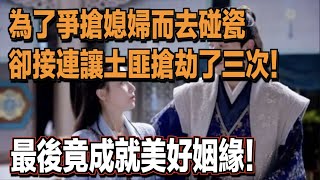 為了爭搶媳婦而去碰瓷，卻接二連三讓土匪搶劫了三次！最後竟成就美好姻緣！ ｜民間故事會