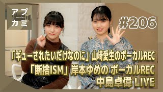 【アプカミ#206】「ギューされたいだけなのに」山﨑愛生のボーカルREC・「断捨ISM」岸本ゆめの ボーカルREC・中島卓偉LIVE MC : 清野桃々姫 小林萌花