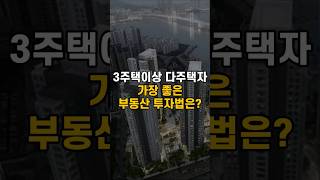 3주택자 다주택자에게 가장 좋은 부동산 투자법은?