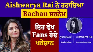 Aishwarya Rai ਨੇ ਹਟਾਇਆ Bachan ਸਰਨੇਮ ਇਹ ਵੇਖ Fans  ਹੋਏ ਪਰੇਸ਼ਾਨ