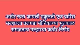 अखेर स्वरा आपली एकूलती एक वारिस मल्हारला उलगडा मोनिकाच्या भुतकाळ समजताच मल्हारचा कठोर निर्णय