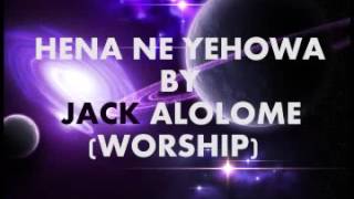 HENA NE YEHOWA BY JACK ALOLOME worship