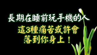 長期在睡前玩手機的人，用不了多久，這3種痛苦或許會落到你身上！