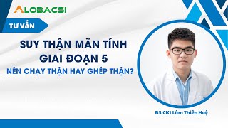 Suy thận mãn tính giai đoạn 5, nên chạy thận hay ghép thận?