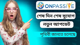 Onpassive নতুন আপডেট. শেষ দিন শেষ সুযোগ.খুশির আপডেট