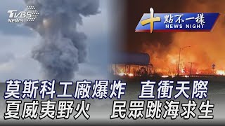 0810 【十點不一樣完整版】莫斯科工廠爆炸  直衝天際 夏威夷野火   民眾跳海求生｜TVBS新聞 @TVBSNEWS02