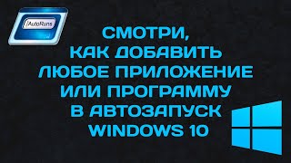 Как добавить любое приложение в автозапуск Windows 10 ?