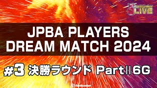 決勝ラウンド PartⅡ6G『JPBAプレイヤーズドリームマッチ2024』