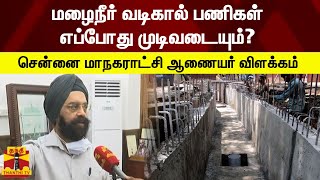 மழைநீர் வடிகால் பணிகள் எப்போது முடிவடையும்?  - சென்னை மாநகராட்சி ஆணையர் விளக்கம்