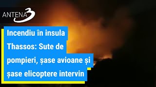 Incendiu în insula Thassos: Sute de pompieri, şase avioane şi şase elicoptere intervin