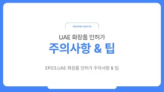 2024년 UAE 화장품 인허가 주의사항 & 팁 -  EP03. UAE 화장품 인허가 주의사항 & 팁