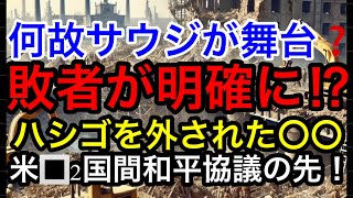 【何故サウジアラビアが舞台なのか⁉︎】米□２国間停戦交渉で“敗者“が明確に！ ハシゴを外された〇〇とZ氏の運命…そして日本