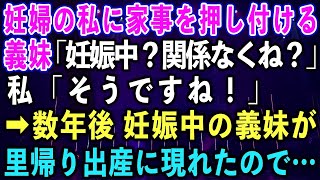 【スカッとする話】妊婦の私に家事を押し付ける義妹「妊娠中？関係なくね？」私「そうですね！」➡︎数年後 妊娠中の義妹が里帰り出産に現れたので…【修羅場】