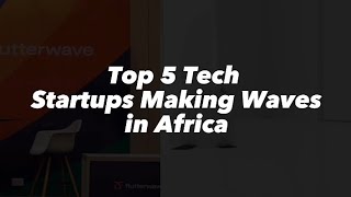 Top 5 tech startups making waves in Africa